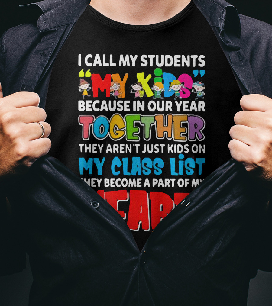 I Call My Students My Kids Because In Our Year Together They Aren't Just Kids On My Class List They Become A Part Of My Heart T-Shirt