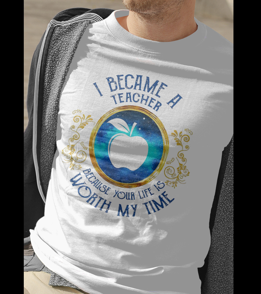 I Became A Teacher Because Your Life Is Worth My Time Apple Emblem T-Shirt