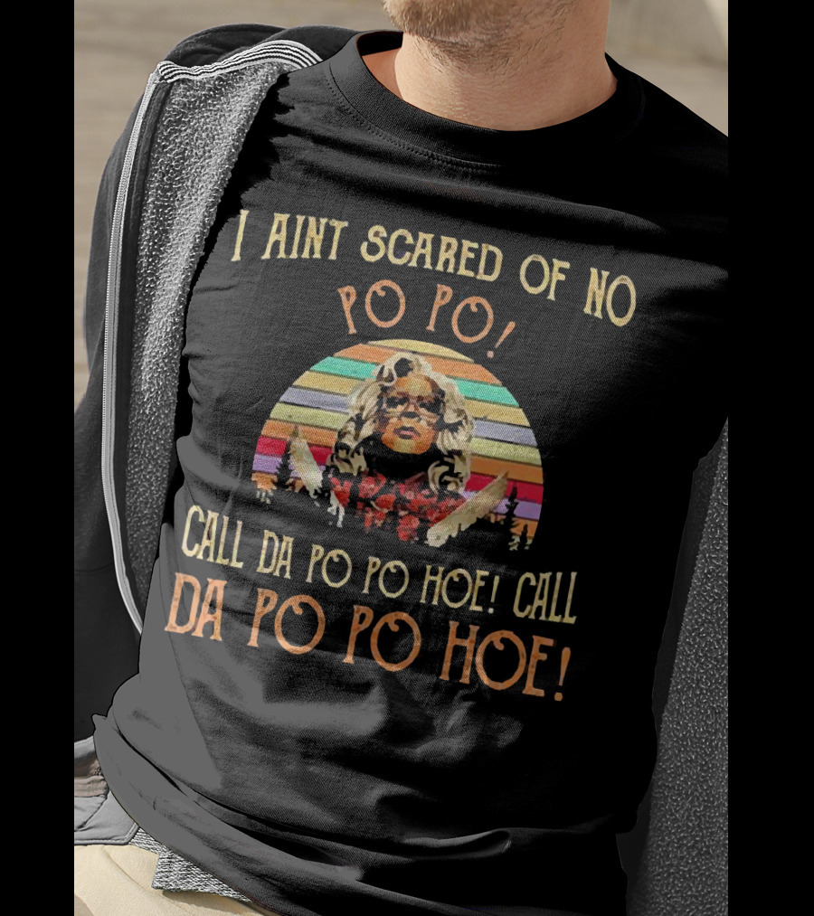 I Aint Scared Of No Po Po Call Da Po Po Hoe Madea Sunset T-Shirt