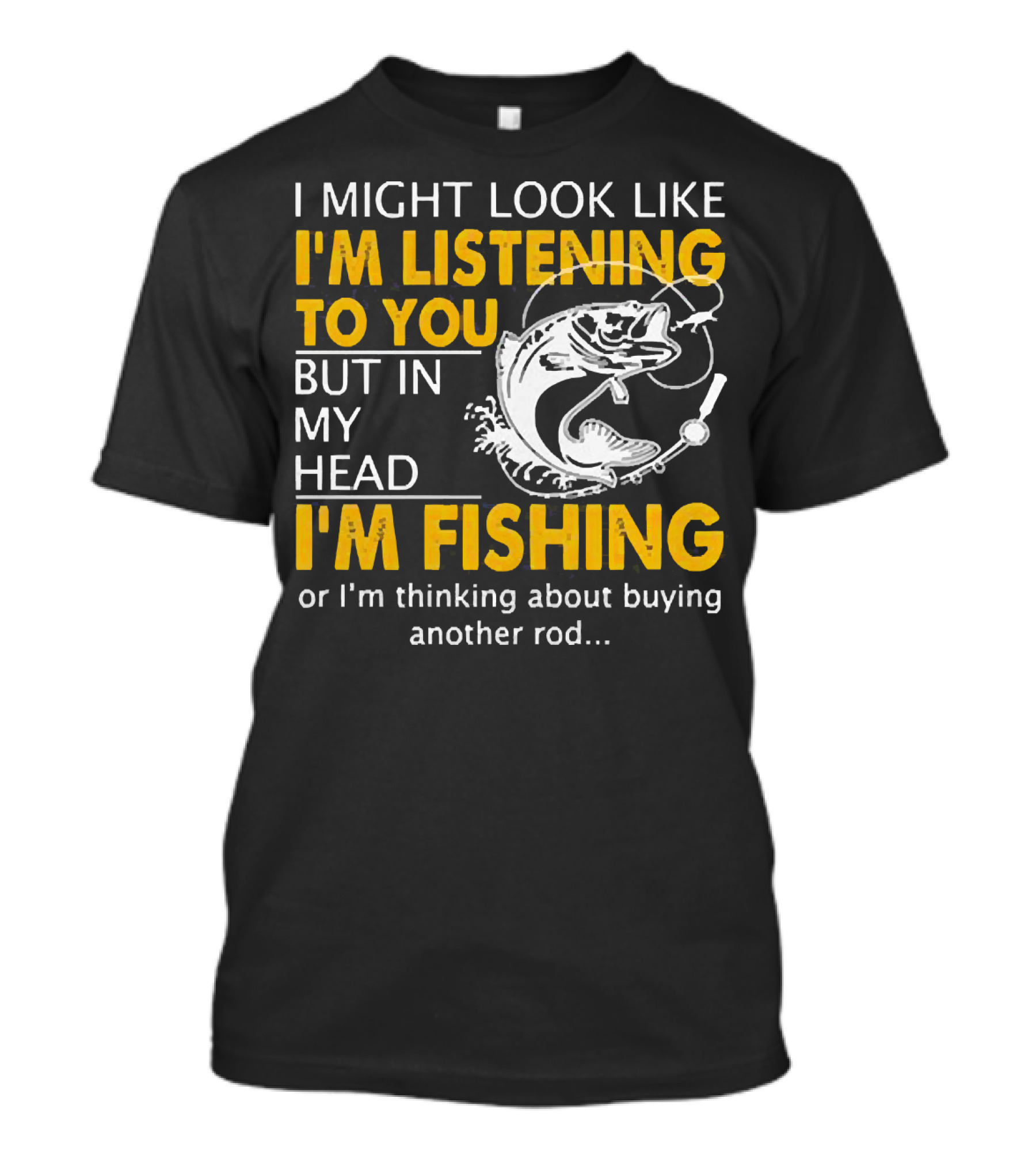 I Might Look Like I'm Listening To You But In My Head I'm Fishing Or Thinking About Buying Another Rod T-Shirt