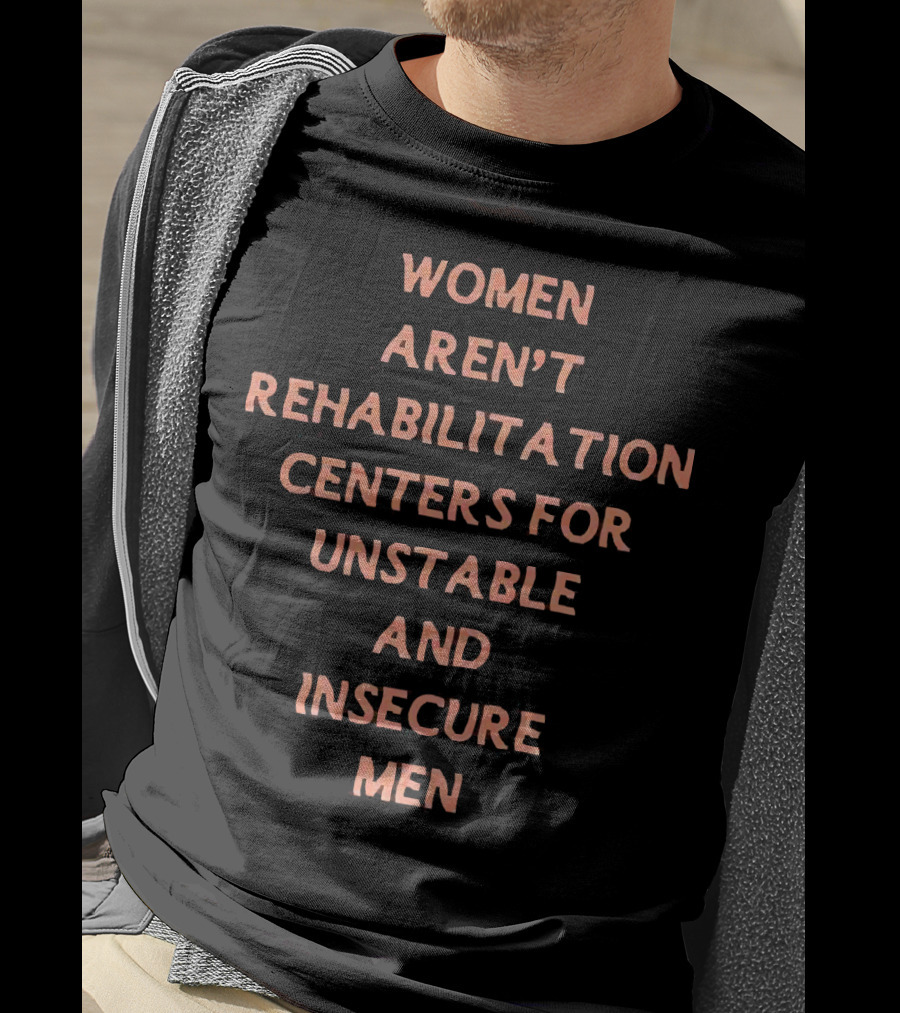 Women Aren't Rehabilitation Centers For Unstable And Insecure Men T-Shirt