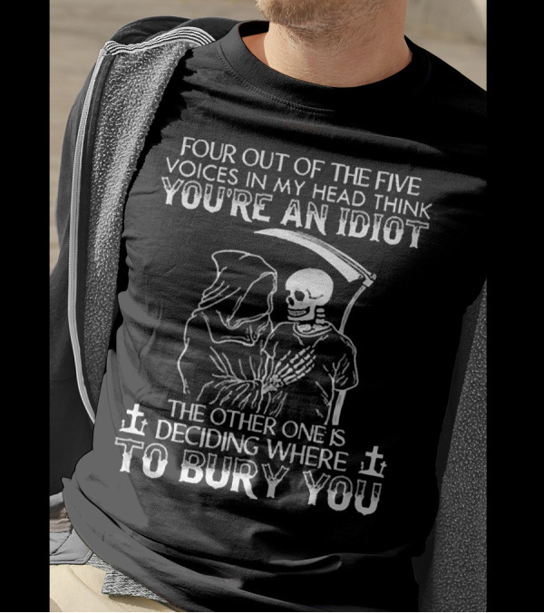 Four Out Of The Five Voices In My Head Think You're An Idiot Death Skull Deciding Where To Bury You T-Shirt