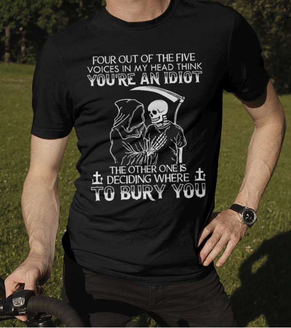 Four Out Of The Five Voices In My Head Think You're An Idiot Death Skull Deciding Where To Bury You T-Shirt