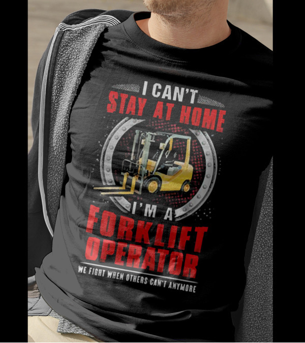 I Can’t Stay At Home I’m A Forklift Operator We Fight When Others Can’t Anymore T-Shirt