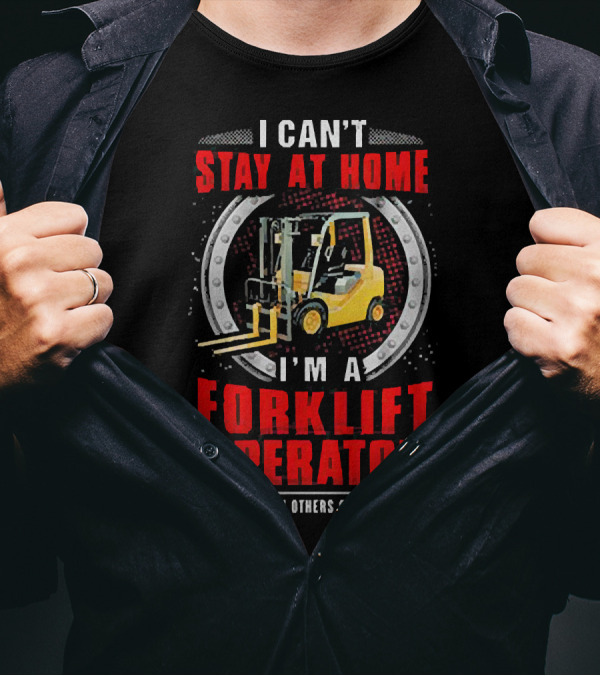 I Can’t Stay At Home I’m A Forklift Operator We Fight When Others Can’t Anymore T-Shirt