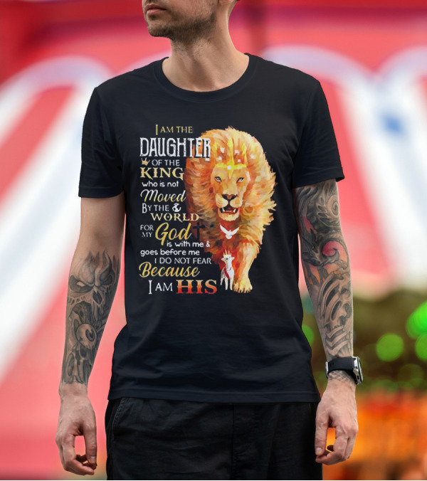 Premium T-Shirt: I Am the Daughter of the King Who Is Not Moved by the World for My God Is with Me and Goes Before Me I Do Not Fear Because I Am His T-Shirt I Am the Daughter of the King Who Is Not Moved by the World for My God Is with Me and Goes Before Me I Do Not Fear Because I Am His T-Shirt