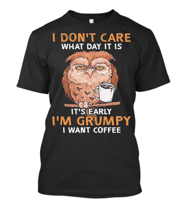 Grumpy Owl Coffee Morning I Don’t Care What Day It Is T-Shirt