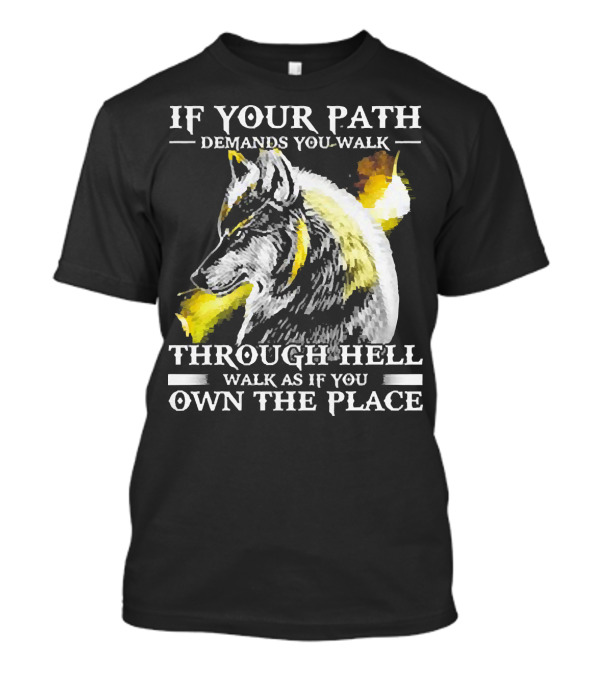Wolf If Your Path Demands You Walk Through Hell Walk As If You Own The Place T-Shirt
