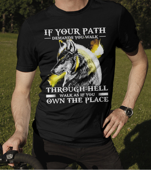 Wolf If Your Path Demands You Walk Through Hell Walk As If You Own The Place T-Shirt