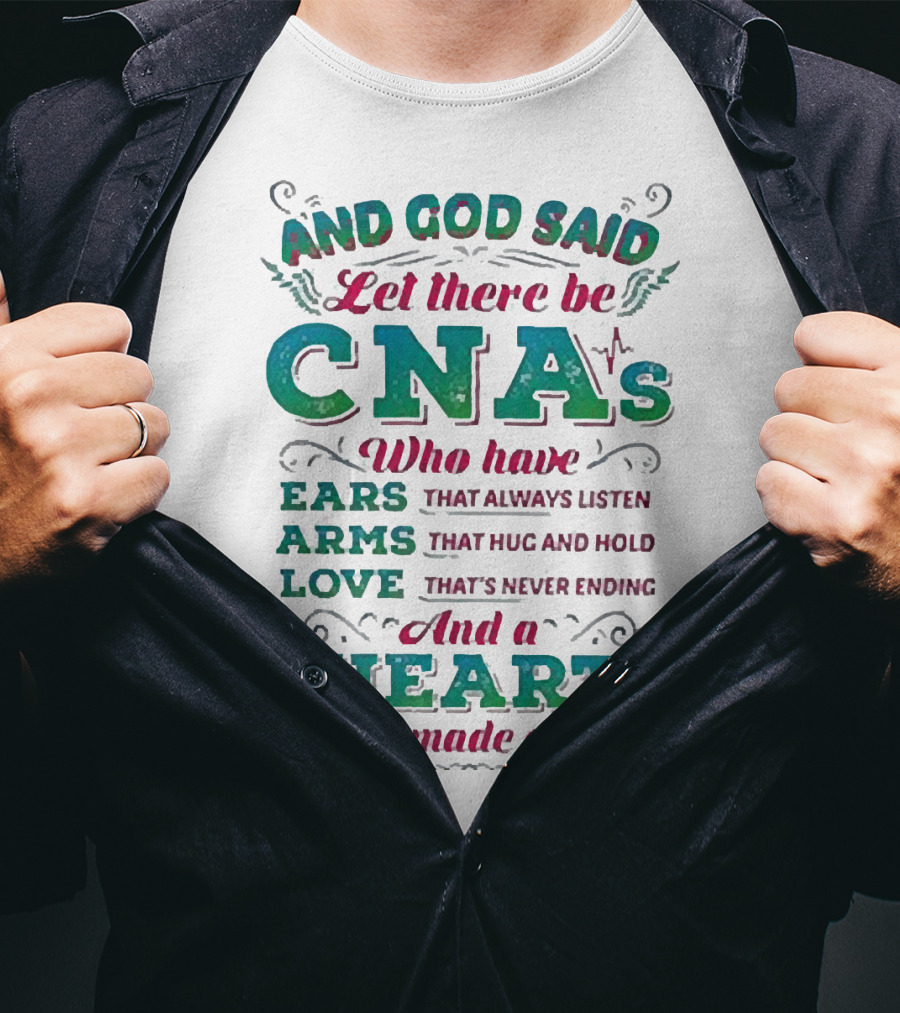 And God Said Let There Be CNAs Who Have Ears Arms Love And A Heart That's Made Of Gold T-Shirt