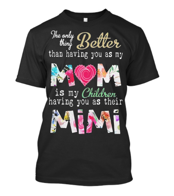 The Only Thing Better Than Having You As My Mom Is My Children Having You As Their Mimi Floral Heart T-Shirt