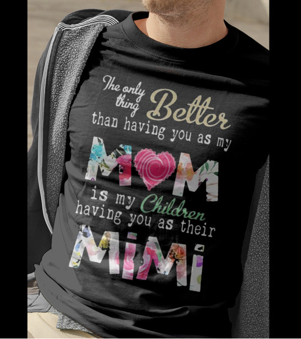 The Only Thing Better Than Having You As My Mom Is My Children Having You As Their Mimi Floral Heart T-Shirt