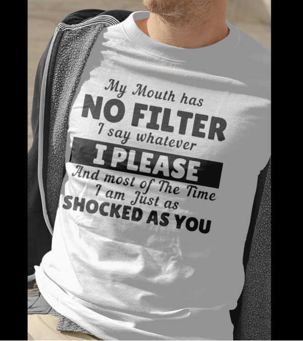 My Mouth Has No Filter I Say Whatever I Please And Most Of The Time I Am Just As Shocked As You T-Shirt