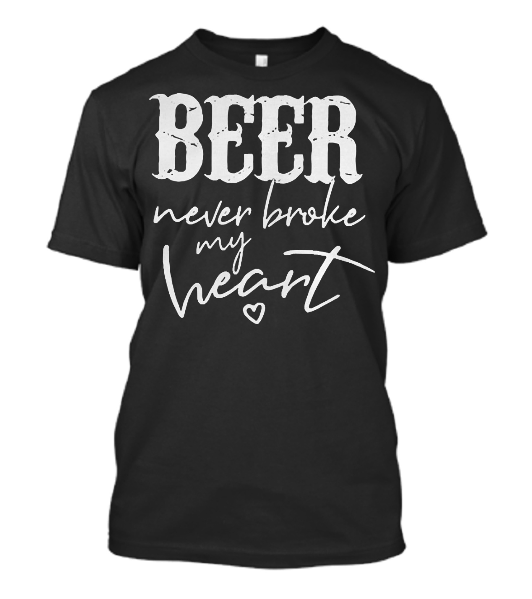 Beer Never Broke My Heart Funny T-Shirt