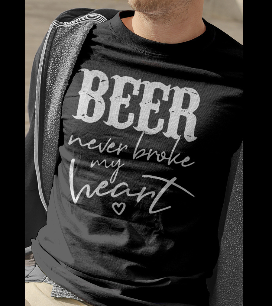 Beer Never Broke My Heart Funny T-Shirt