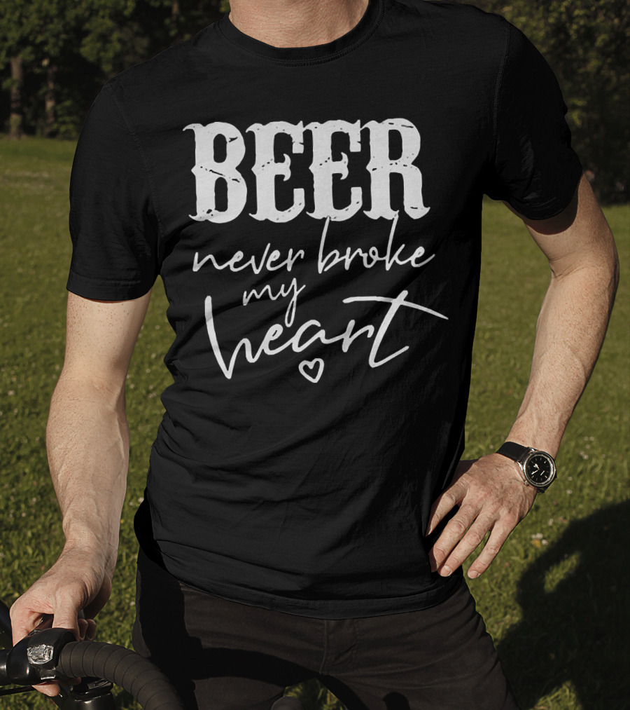 Beer Never Broke My Heart Funny T-Shirt