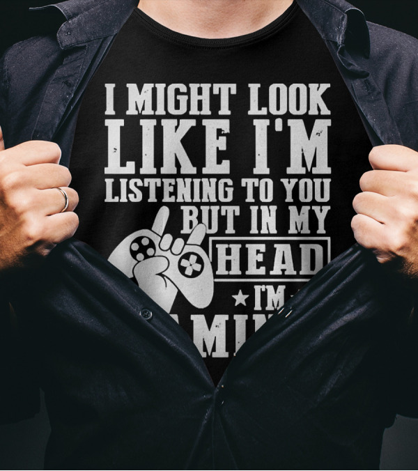 I Might Look Like I'm Listening To You But In My Head I'm Gaming Controller Hand Gesture T-Shirt