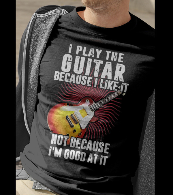 I Play The Guitar Because I Like It Not Because I'm Good At It Sunburst Electric Guitar T-Shirt