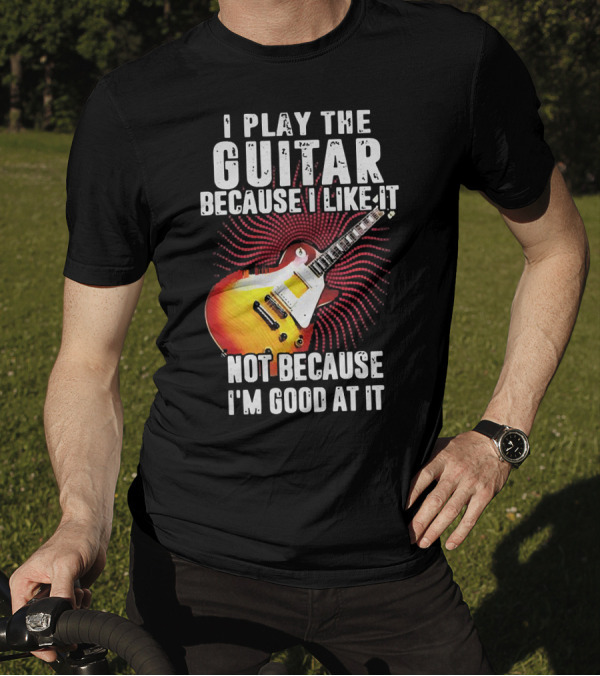 I Play The Guitar Because I Like It Not Because I'm Good At It Sunburst Electric Guitar T-Shirt
