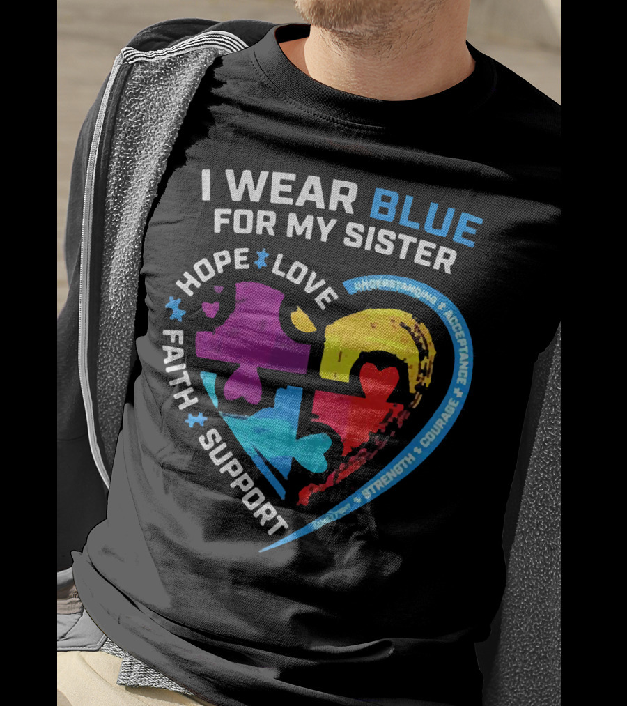 I Wear Blue For My Sister Autism Awareness Hope Love Faith Support Understanding Acceptance Strength Courage T-Shirt