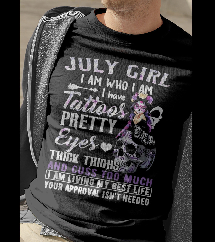July Girl I Am Who I Am I Have Tattoos Pretty Eyes Thick Thighs And Cuss Too Much I Am Living My Best Life Your Approval Isn't Needed T-Shirt