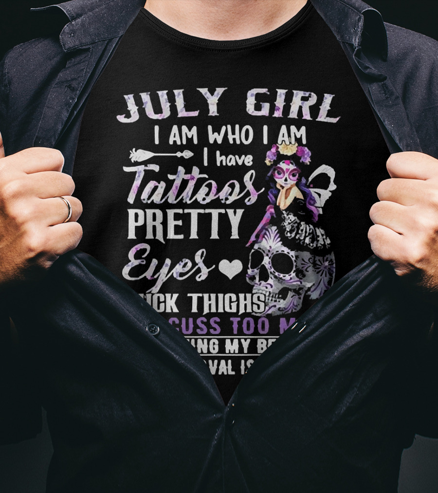 July Girl I Am Who I Am I Have Tattoos Pretty Eyes Thick Thighs And Cuss Too Much I Am Living My Best Life Your Approval Isn't Needed T-Shirt