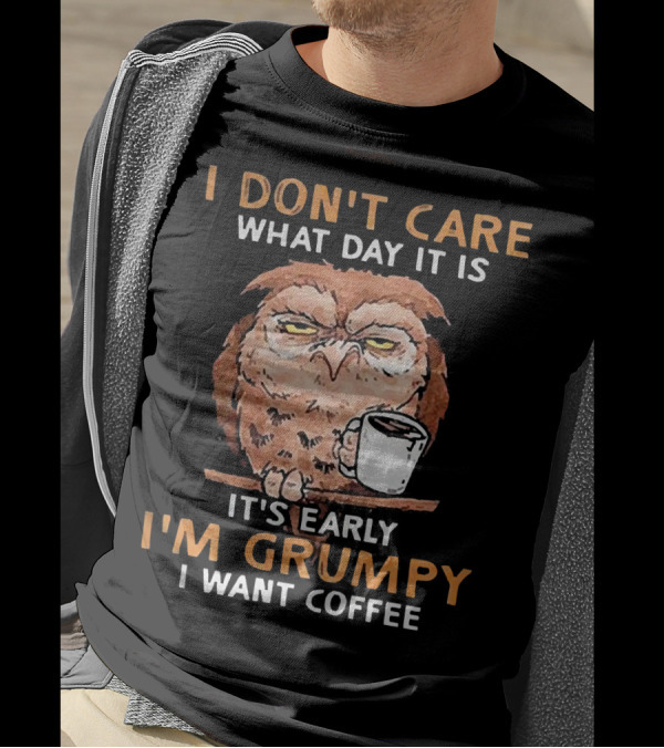 I Don't Care What Day It Is It's Early I'm Grumpy I Want Coffee Owl With Mug T-Shirt