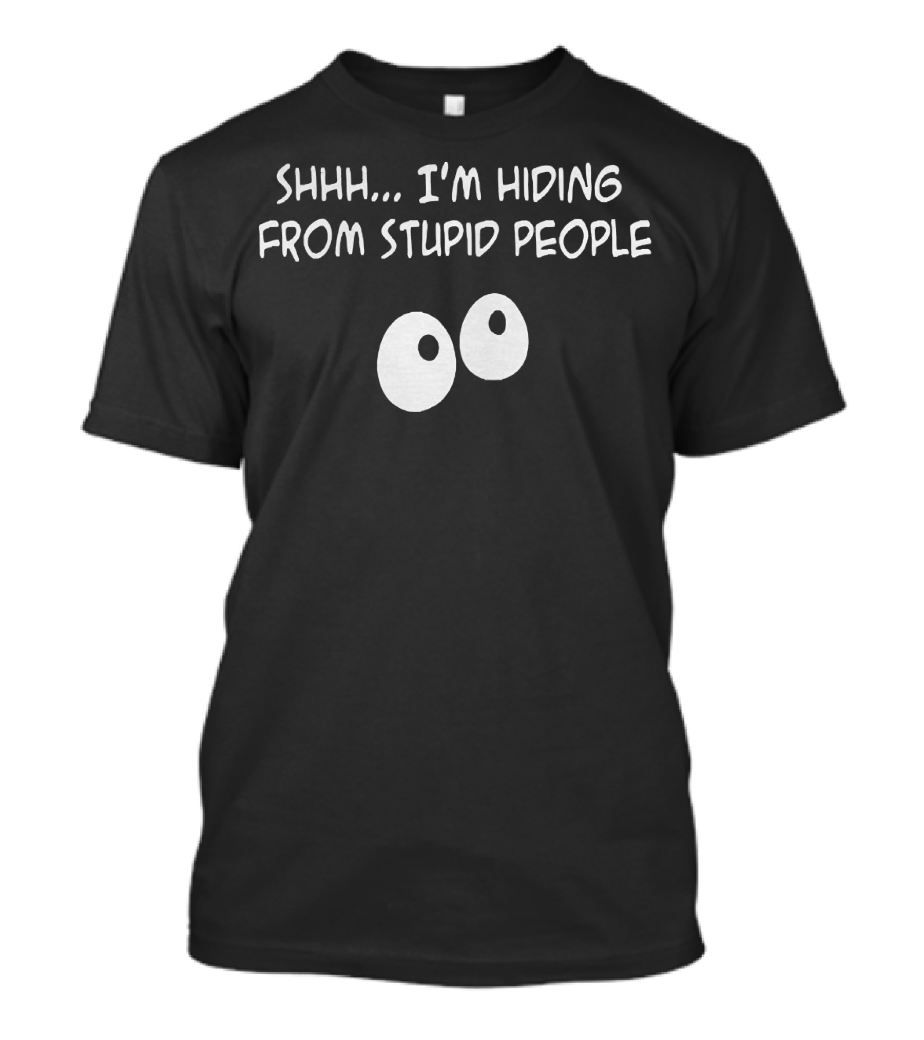 Shhh I'm Hiding From Stupid People Eyes T-Shirt