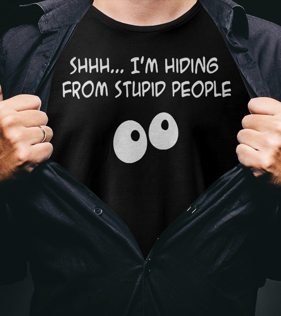 Shhh I'm Hiding From Stupid People Eyes T-Shirt