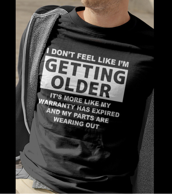 I Don’t Feel Like I’m Getting Older It's More Like My Warranty Has Expired And My Parts Are Wearing Out T-Shirt