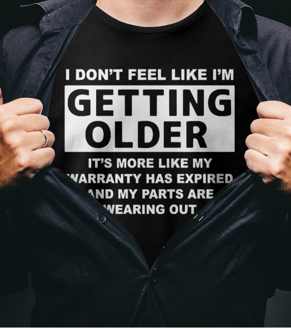 I Don’t Feel Like I’m Getting Older It's More Like My Warranty Has Expired And My Parts Are Wearing Out T-Shirt