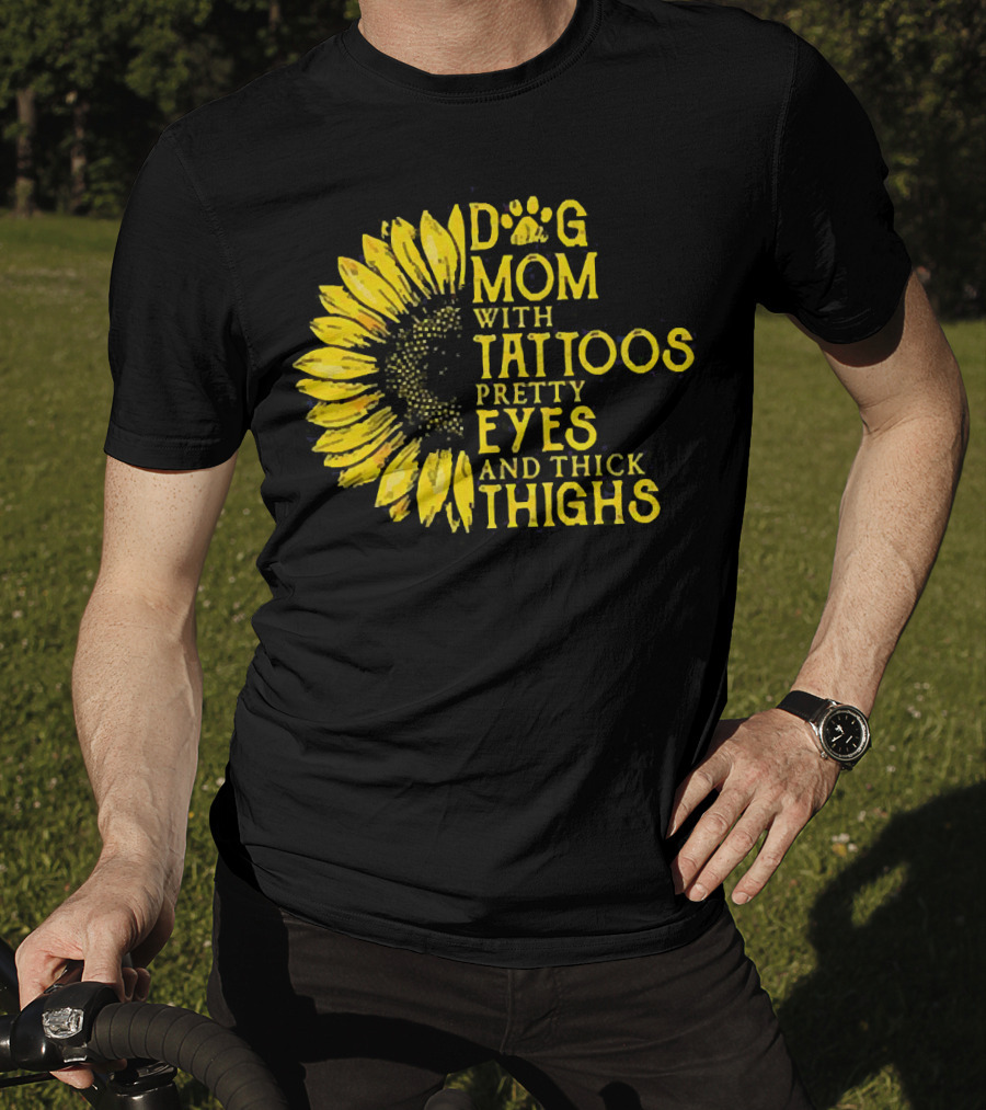 Sunflower Dog Mom With Tattoos Pretty Eyes And Thick Thighs T-Shirt