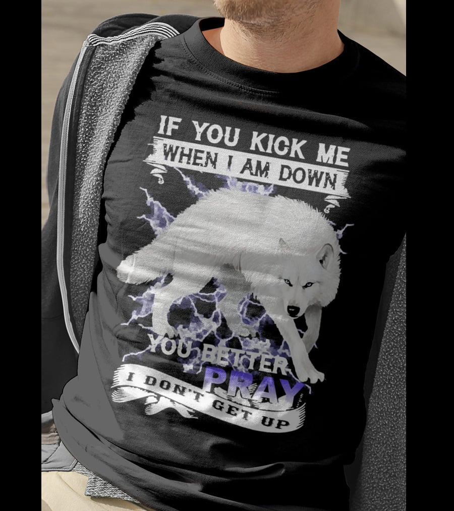 If You Kick Me When I Am Down You Better Pray I Don't Get Up Wolf T-Shirt