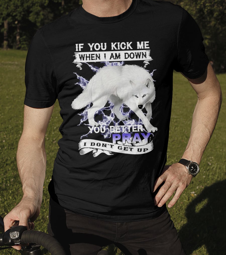 If You Kick Me When I Am Down You Better Pray I Don't Get Up Wolf T-Shirt