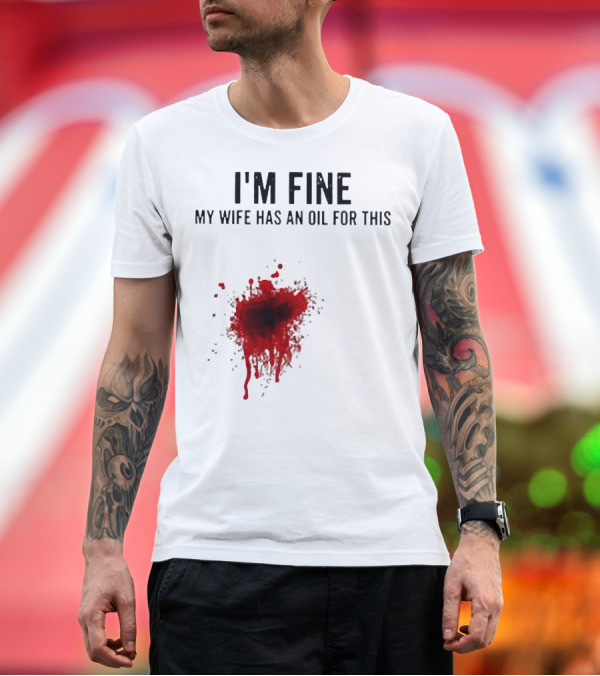 Premium T-Shirt: I'm Fine My Wife Has an Oil for This Blood Splatter T-Shirt I'm Fine My Wife Has an Oil for This Blood Splatter T-Shirt