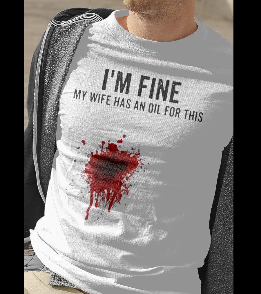 I'm Fine My Wife Has An Oil For This Blood Splatter T-Shirt