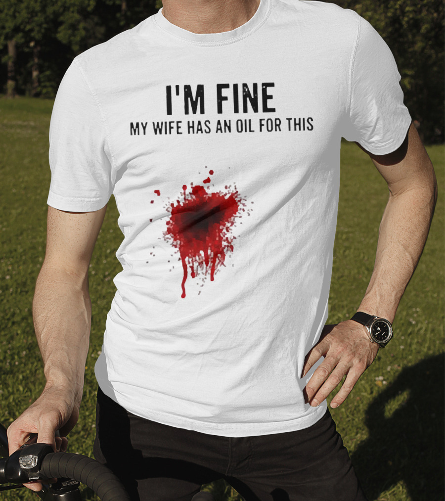I'm Fine My Wife Has An Oil For This Blood Splatter T-Shirt