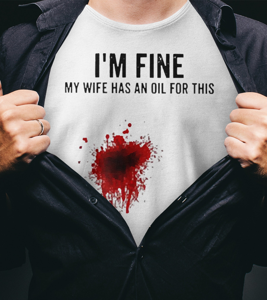I'm Fine My Wife Has An Oil For This Blood Splatter T-Shirt