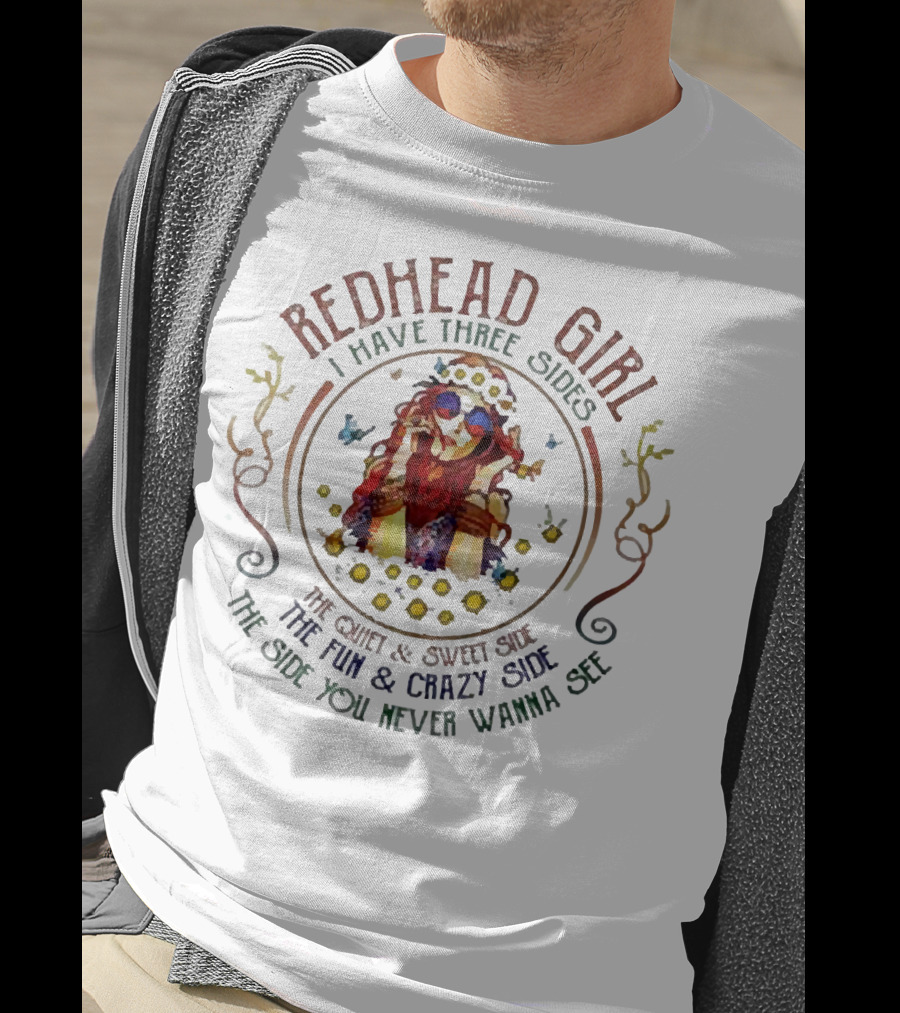 Redhead Girl I Have Three Sides The Quiet Sweet Side The Fun Crazy Side The Side You Never Wanna See T-Shirt