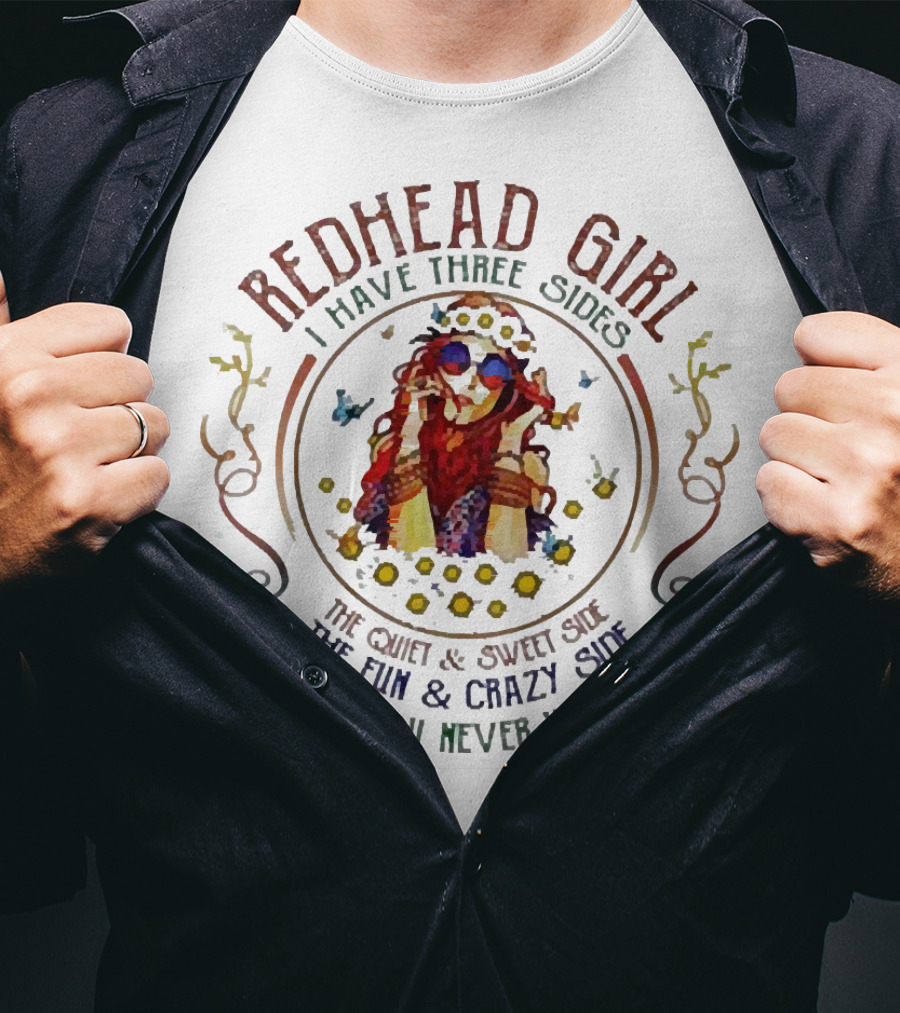 Redhead Girl I Have Three Sides The Quiet Sweet Side The Fun Crazy Side The Side You Never Wanna See T-Shirt