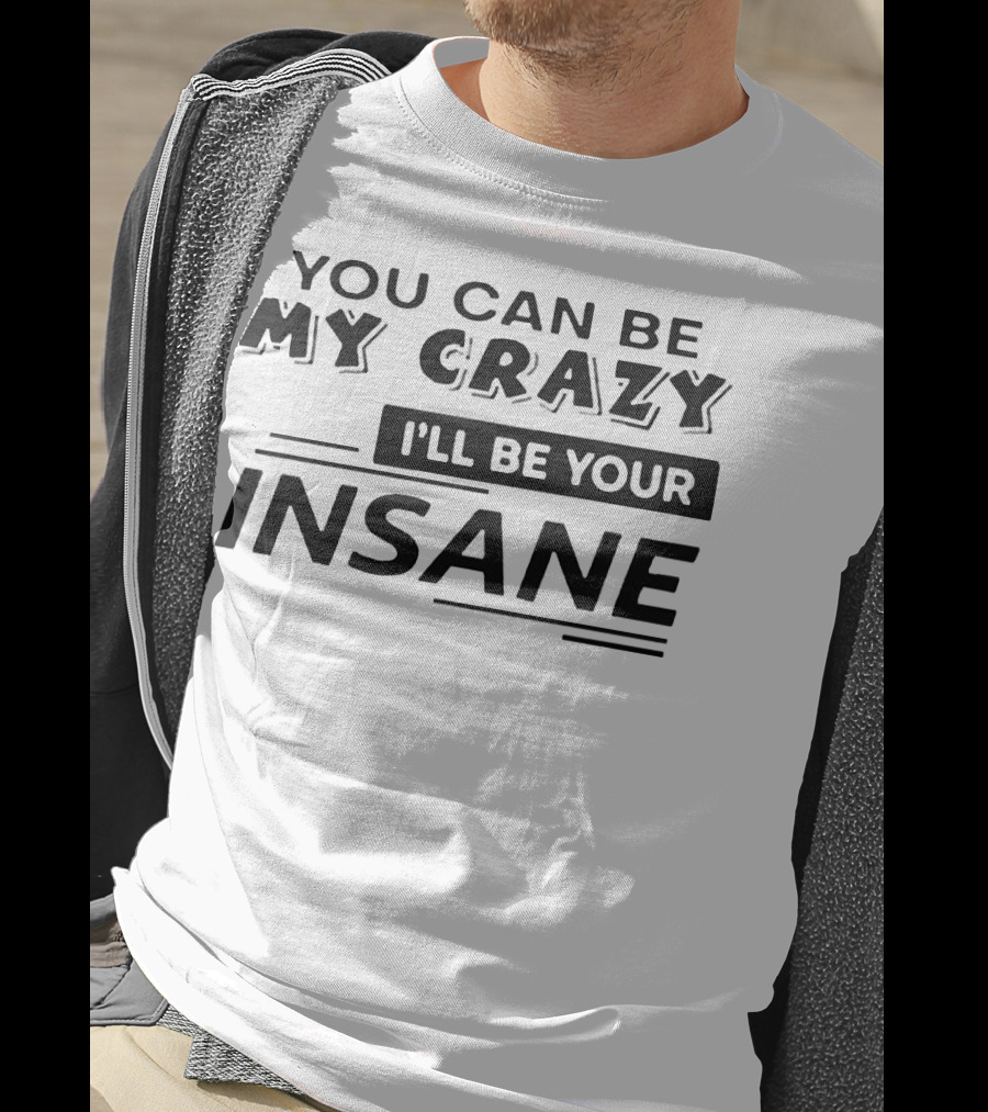 You Can Be My Crazy I'll Be Your Insane T-Shirt