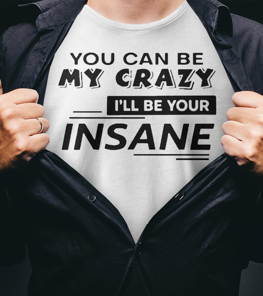 You Can Be My Crazy I'll Be Your Insane T-Shirt