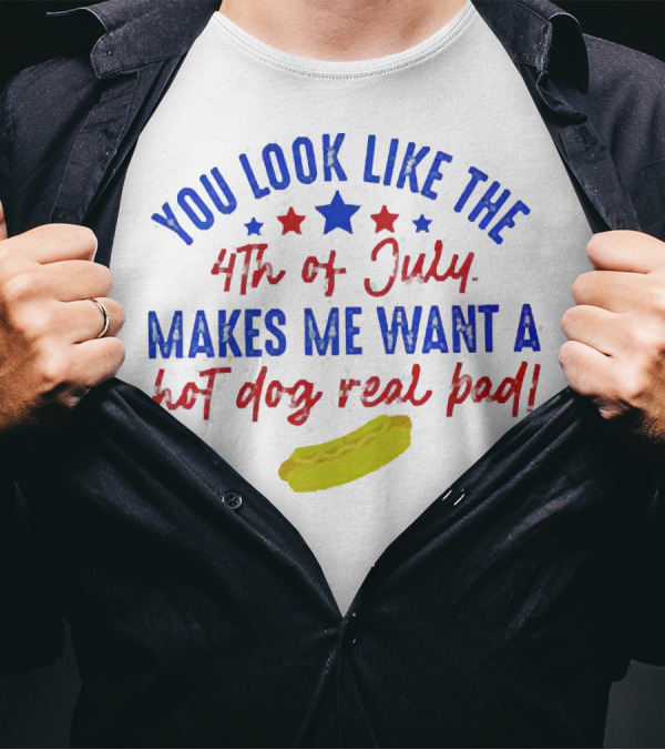 You Look Like The 4th Of July Makes Me Want A Hot Dog Real Bad Patriotic Star T-Shirt
