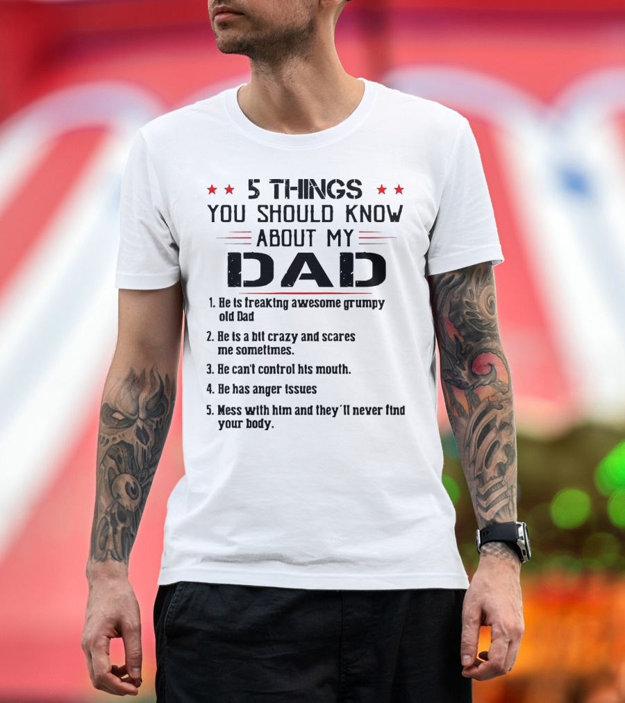 5 Things You Should Know About My Dad Freaking Awesome Grumpy Crazy Scares Anger Issues Mess With Him Never Find Body T-Shirt