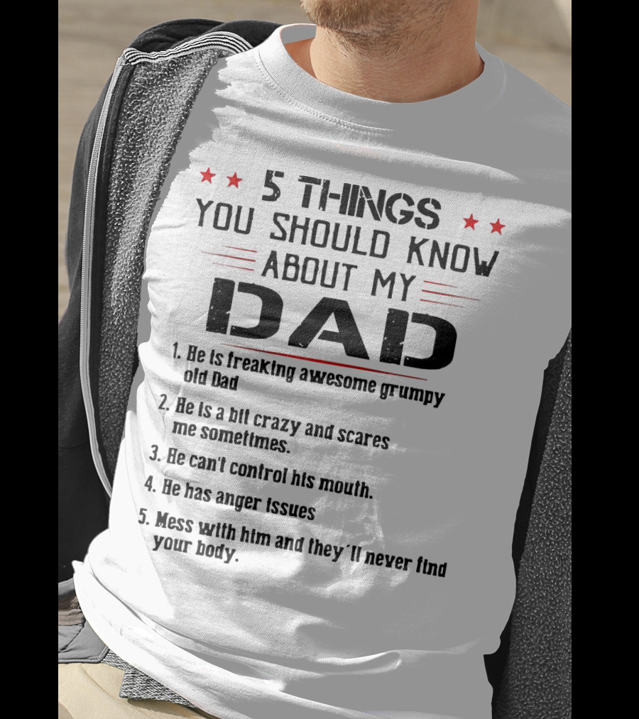 5 Things You Should Know About My Dad Freaking Awesome Grumpy Crazy Scares Anger Issues Mess With Him Never Find Body T-Shirt