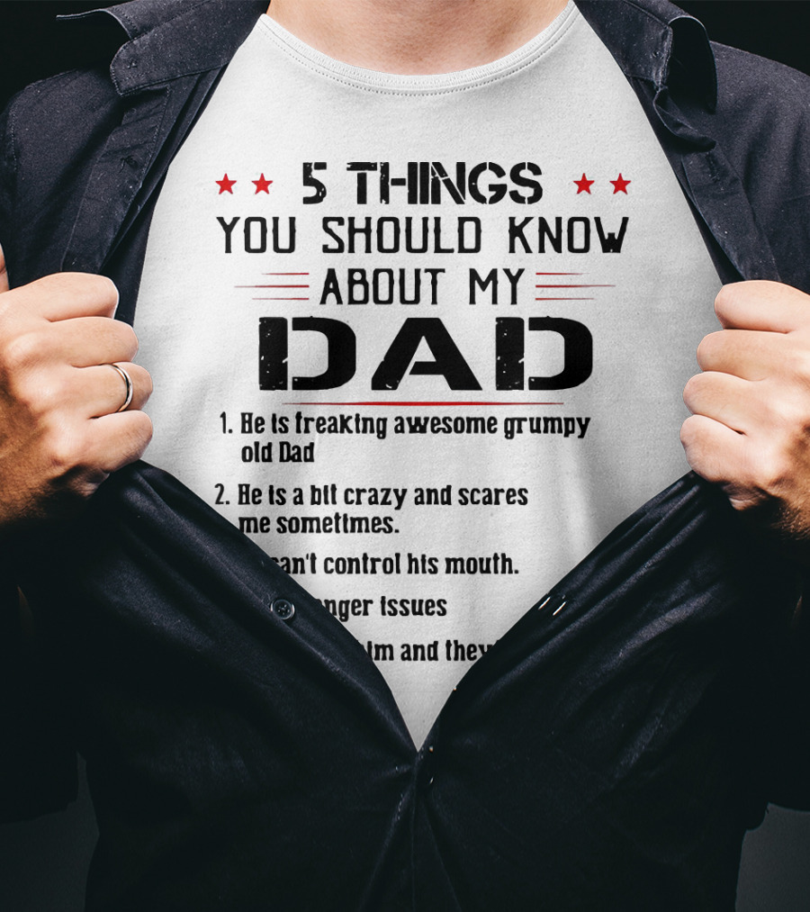 5 Things You Should Know About My Dad Freaking Awesome Grumpy Crazy Scares Anger Issues Mess With Him Never Find Body T-Shirt