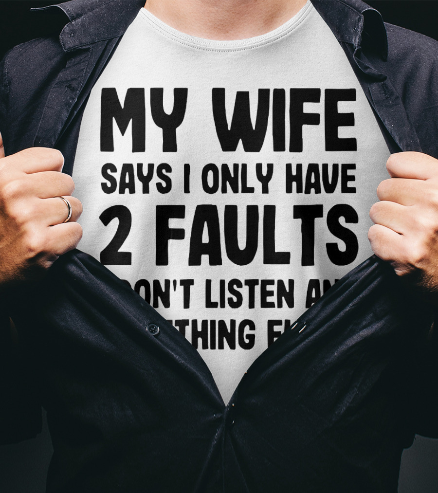 My Wife Says I Only Have 2 Faults I Don’t Listen And Something Else T-Shirt