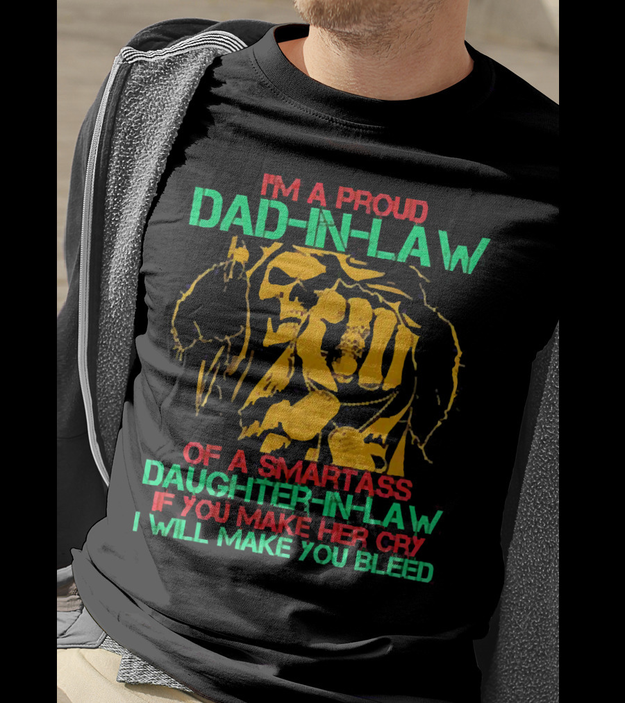 I'M A Proud Dad-In-Law Of A Smartass Daughter-In-Law If You Make Her Cry I Will Make You Bleed T-Shirt