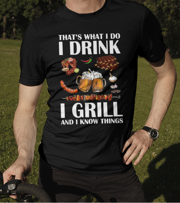 THAT'S WHAT I DO I DRINK BEER I GRILL BBQ AND I KNOW THINGS T-Shirt
