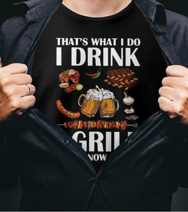 THAT'S WHAT I DO I DRINK BEER I GRILL BBQ AND I KNOW THINGS T-Shirt